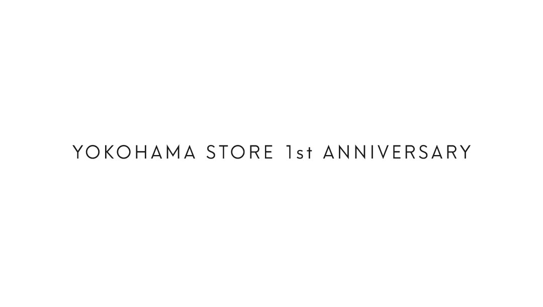 YOKOHAMA STORE 1st ANNIVERSARY