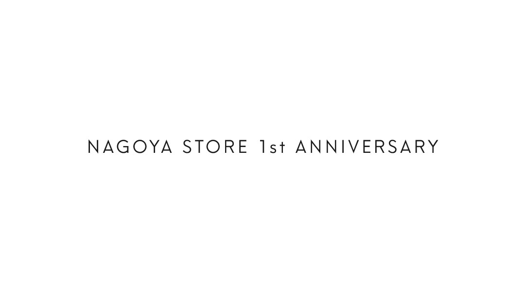 NAGOYA STORE 1st ANNIVERSARY